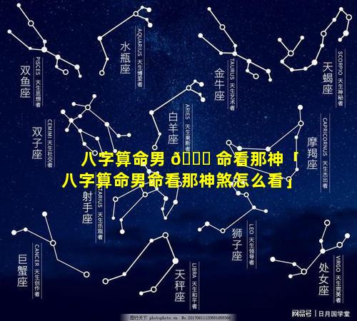 八字算命男 🐞 命看那神「八字算命男命看那神煞怎么看」